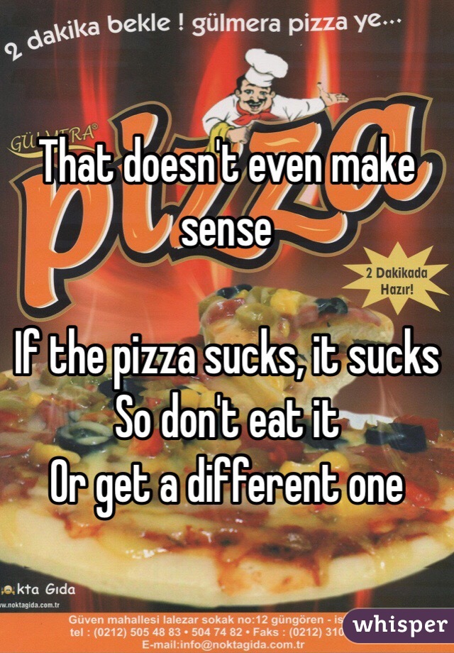 That doesn't even make sense 

If the pizza sucks, it sucks
So don't eat it
Or get a different one