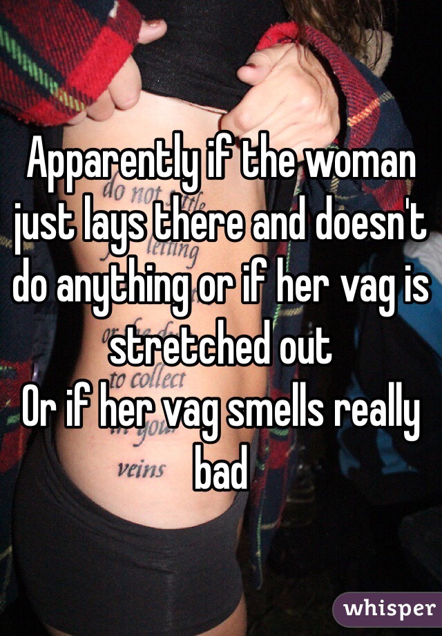 Apparently if the woman just lays there and doesn't do anything or if her vag is stretched out
Or if her vag smells really bad