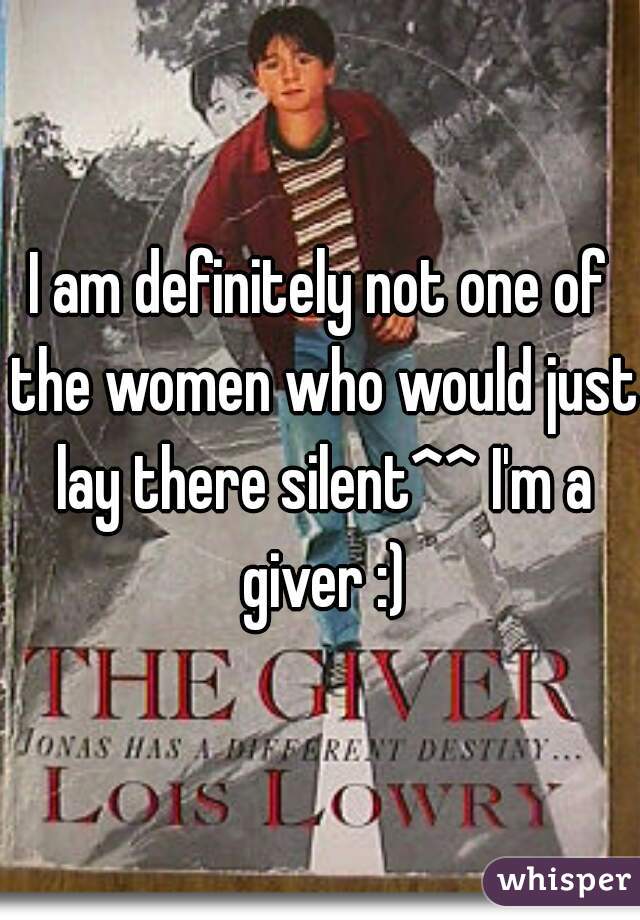 I am definitely not one of the women who would just lay there silent^^ I'm a giver :)