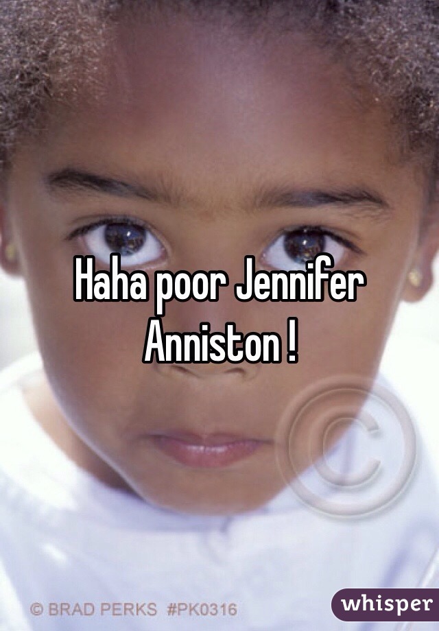 Haha poor Jennifer Anniston !