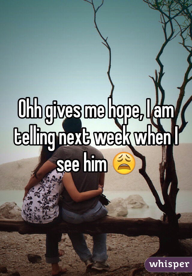 Ohh gives me hope, I am telling next week when I see him 😩
