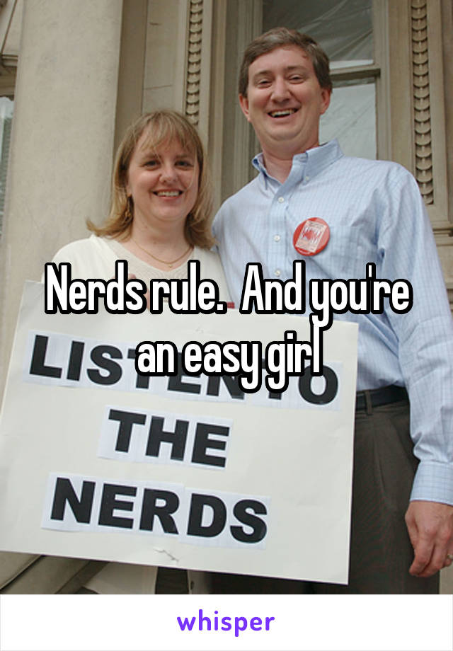 Nerds rule.  And you're an easy girl