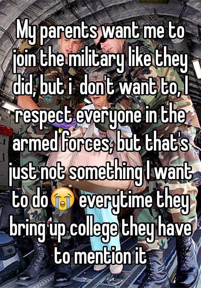 My parents want me to join the military like they did, but i don't want ...