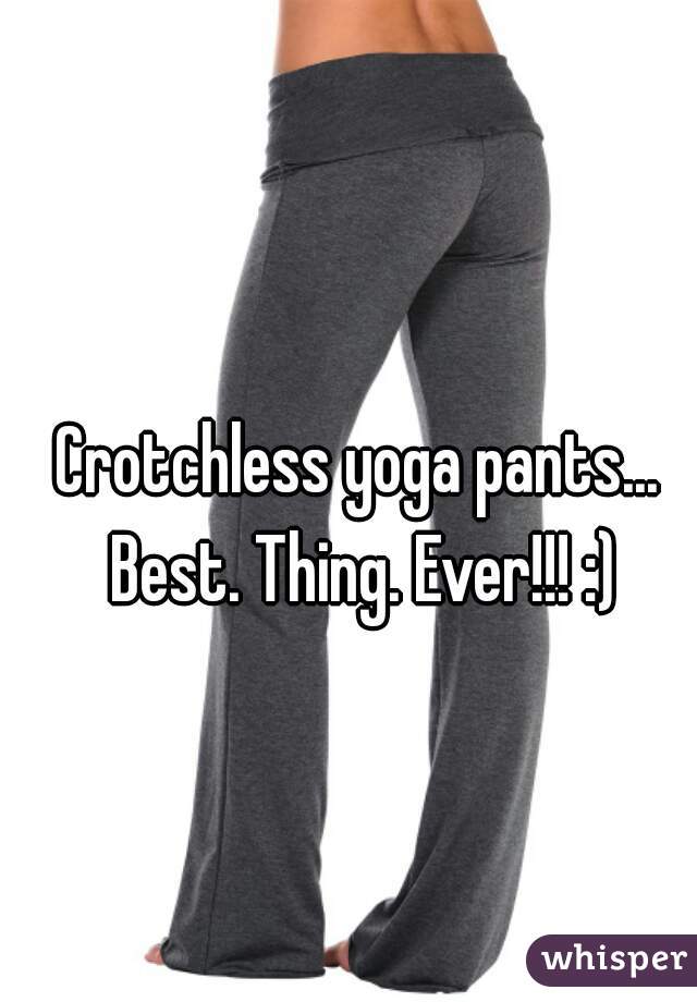 Crotchless yoga pants Best. Thing. Ever!!! :)