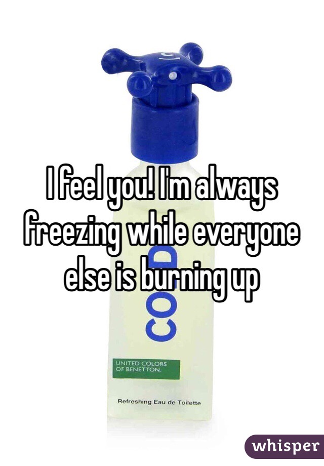 I feel you! I'm always freezing while everyone else is burning up 