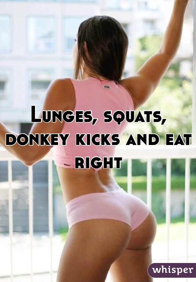 Lunges, squats, donkey kicks and eat right 