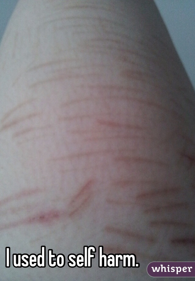 I used to self harm.