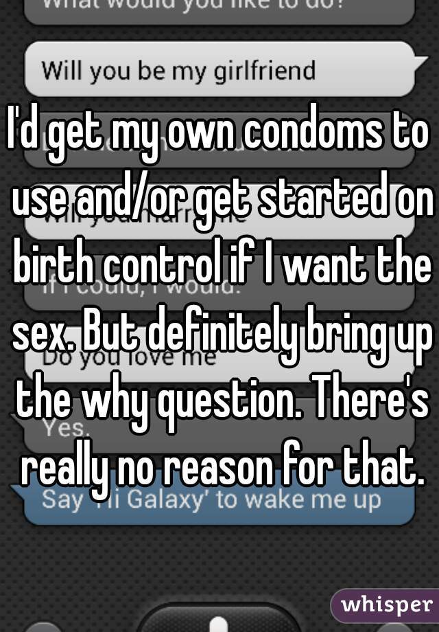 I'd get my own condoms to use and/or get started on birth control if I want the sex. But definitely bring up the why question. There's really no reason for that.