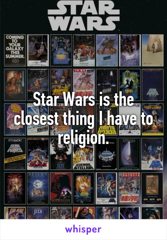 Star Wars is the closest thing I have to religion.
