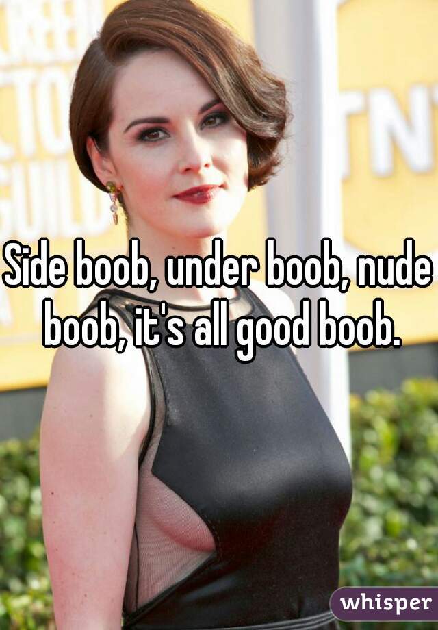 Side boob, under boob, nude boob, it's all good boob.