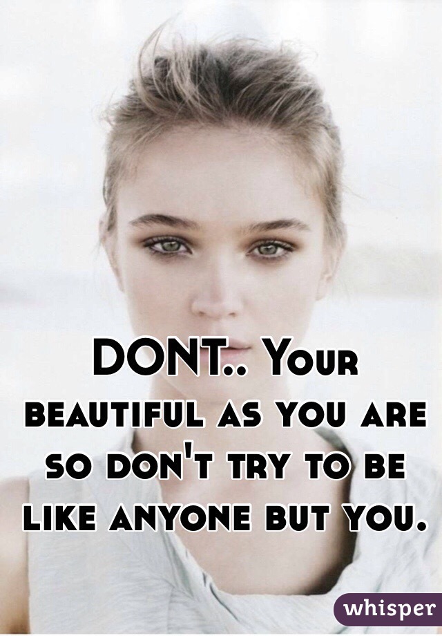 DONT.. Your beautiful as you are so don't try to be like anyone but you.