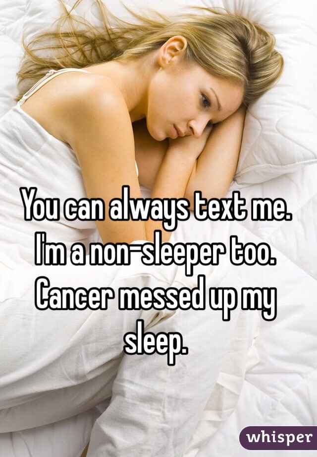 You can always text me. I'm a non-sleeper too. Cancer messed up my sleep.