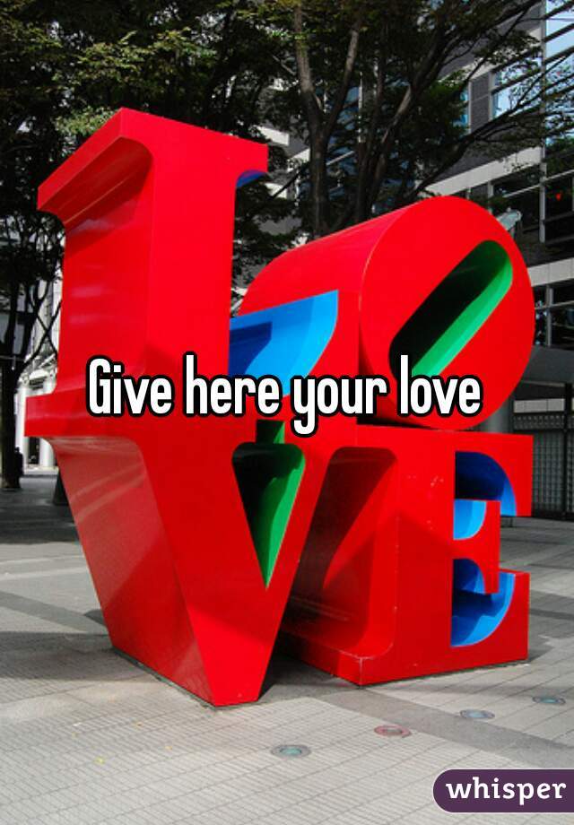 Give here your love