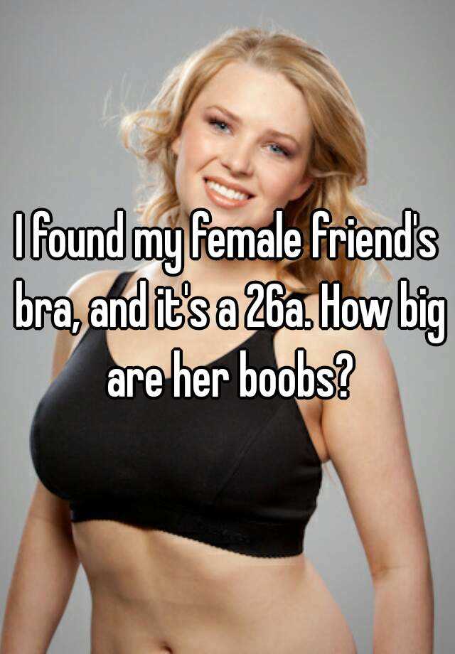 I found my female friend's bra, and it's a 26a. How big are her boobs?