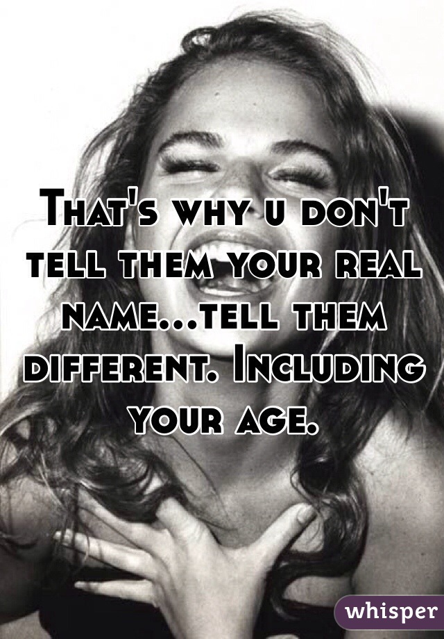 That's why u don't tell them your real name...tell them different. Including your age.