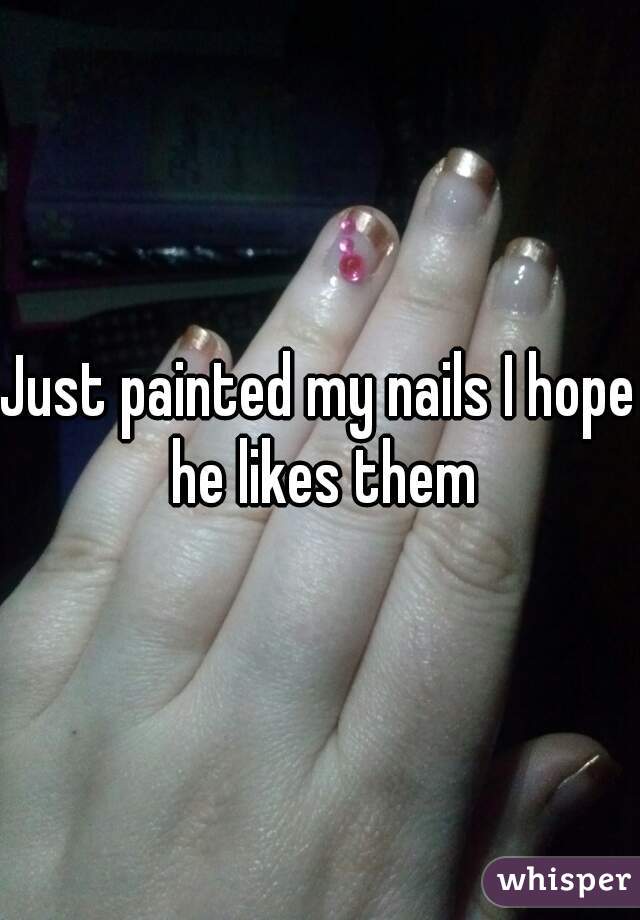 Just painted my nails I hope he likes them