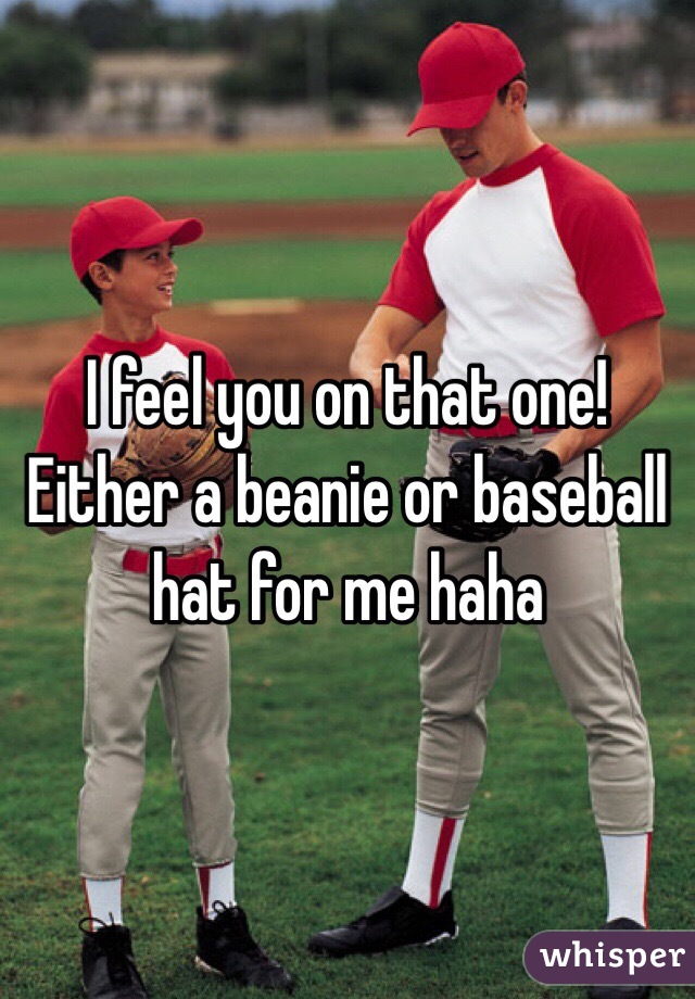 I feel you on that one! Either a beanie or baseball hat for me haha