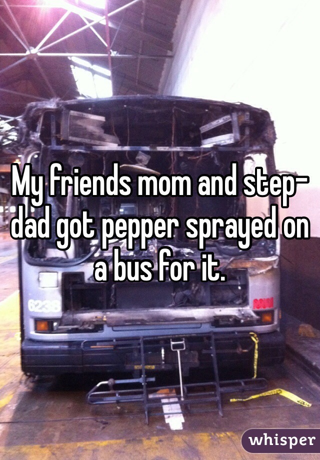My friends mom and step-dad got pepper sprayed on a bus for it. 