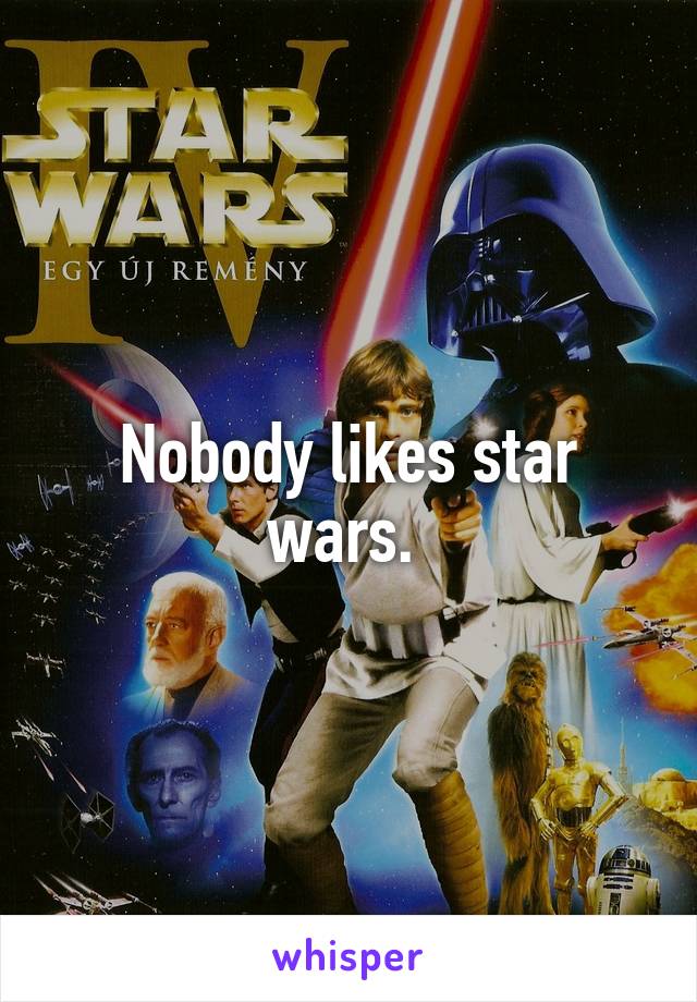 Nobody likes star wars. 