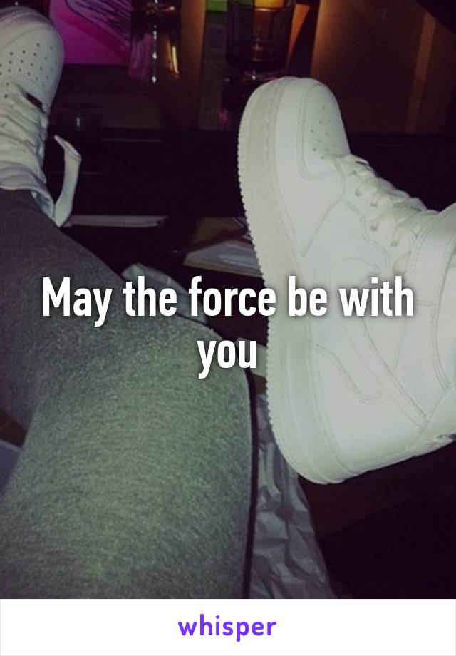 May the force be with you