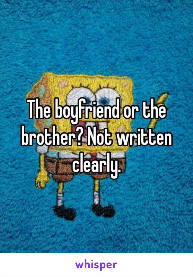 The boyfriend or the brother? Not written clearly. 