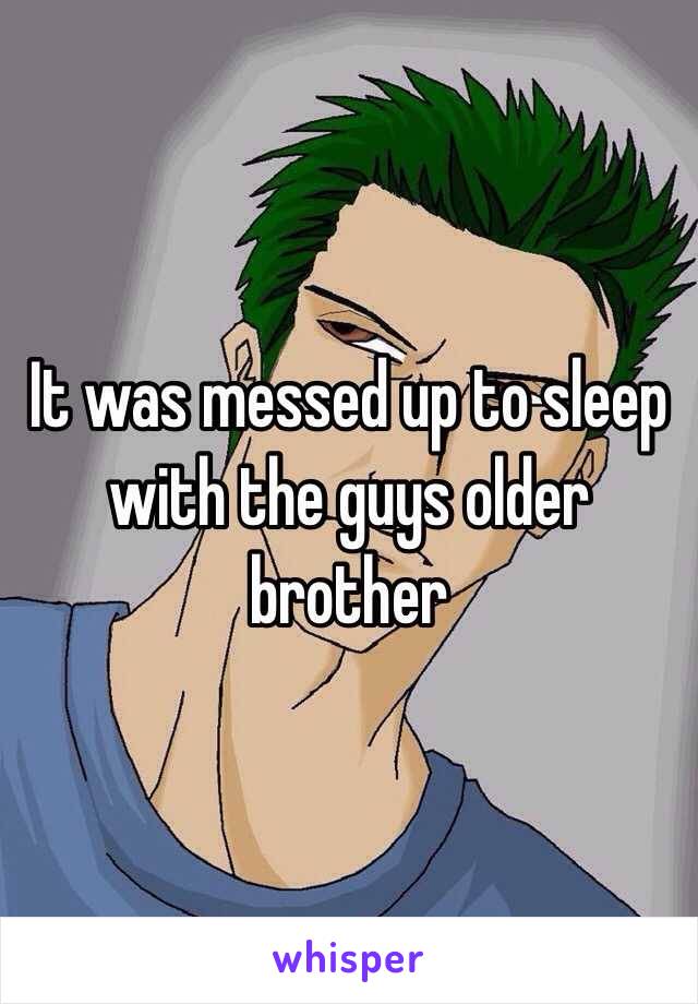 It was messed up to sleep with the guys older brother