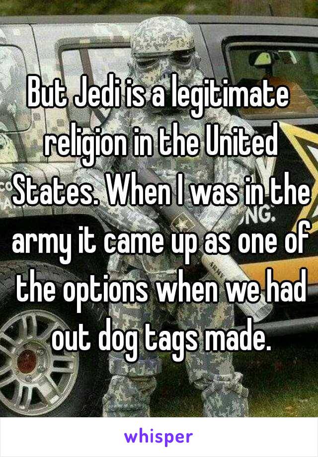 But Jedi is a legitimate religion in the United States. When I was in the army it came up as one of the options when we had out dog tags made.