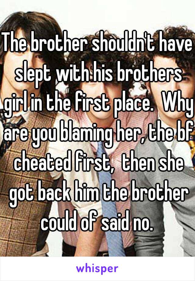 The brother shouldn't have slept with his brothers girl in the first place.  Why are you blaming her, the bf cheated first,  then she got back him the brother could of said no. 