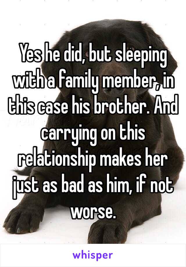 Yes he did, but sleeping with a family member, in this case his brother. And carrying on this relationship makes her just as bad as him, if not worse. 