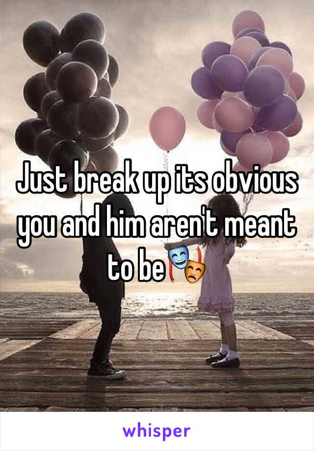 Just break up its obvious you and him aren't meant to be🎭