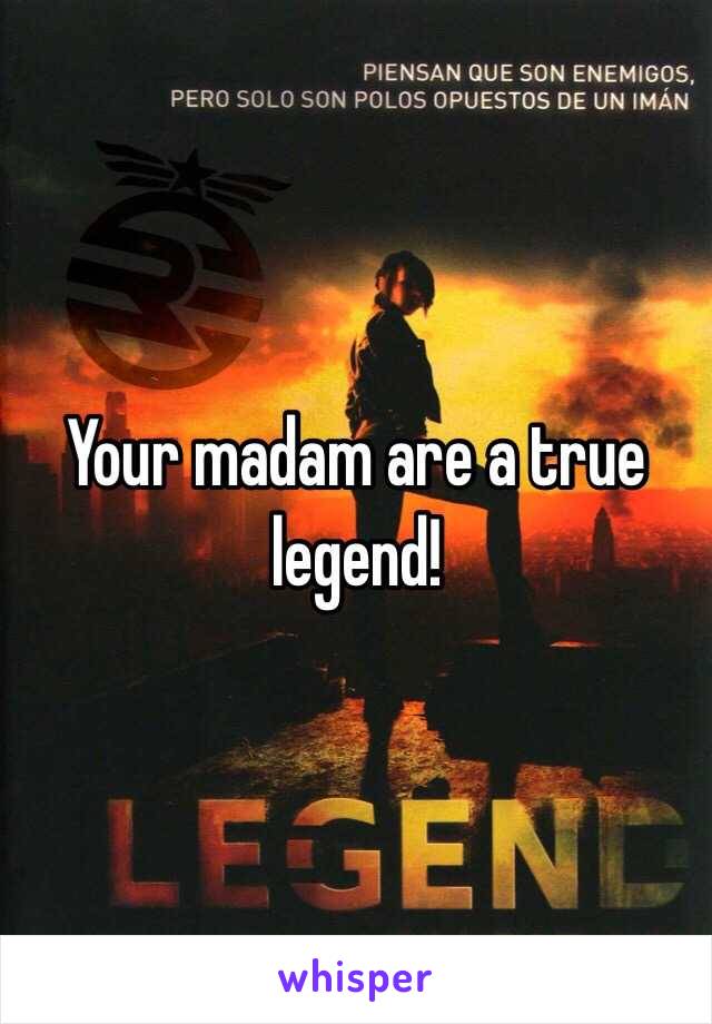 Your madam are a true legend! 