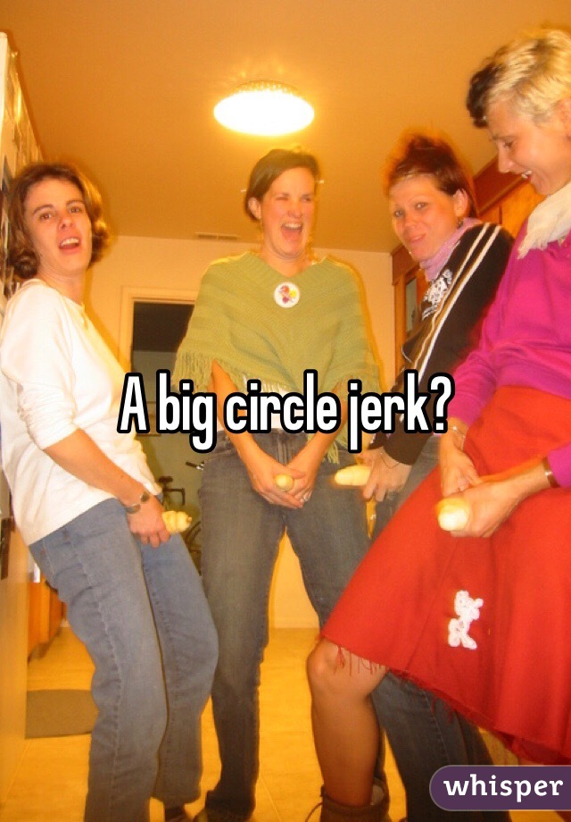 A big circle jerk?