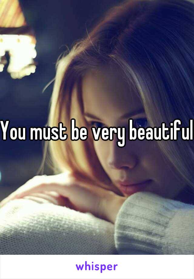 You must be very beautiful