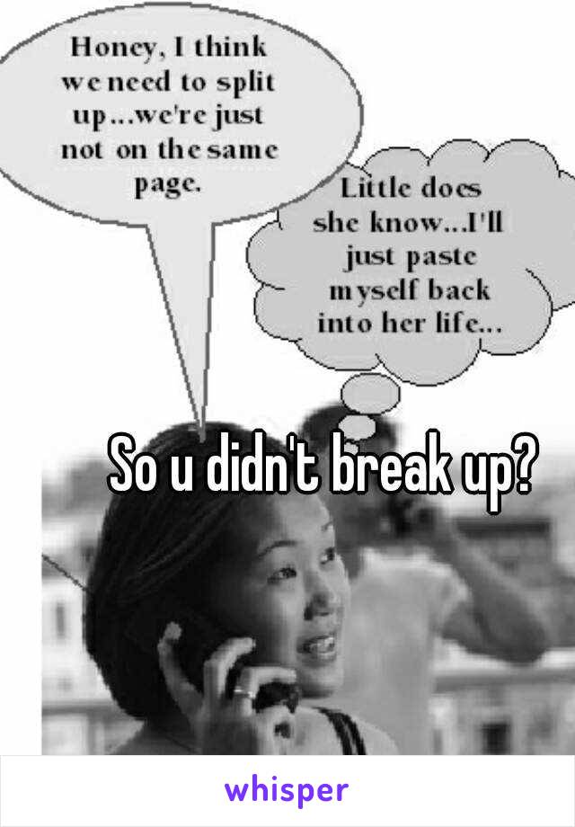 So u didn't break up?