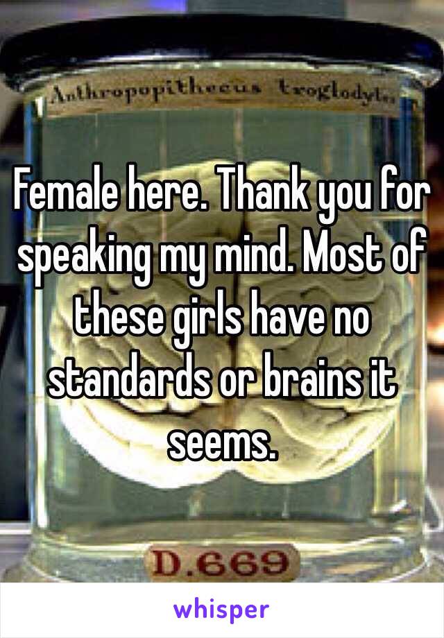 Female here. Thank you for speaking my mind. Most of these girls have no standards or brains it seems. 