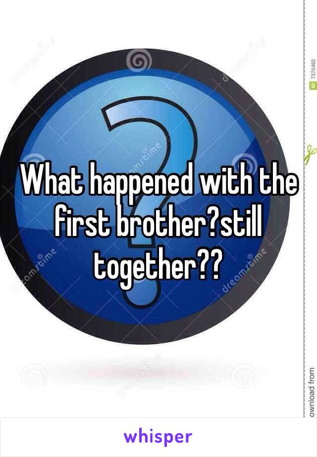 What happened with the first brother?still together??