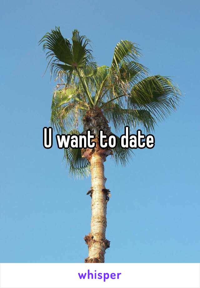 U want to date