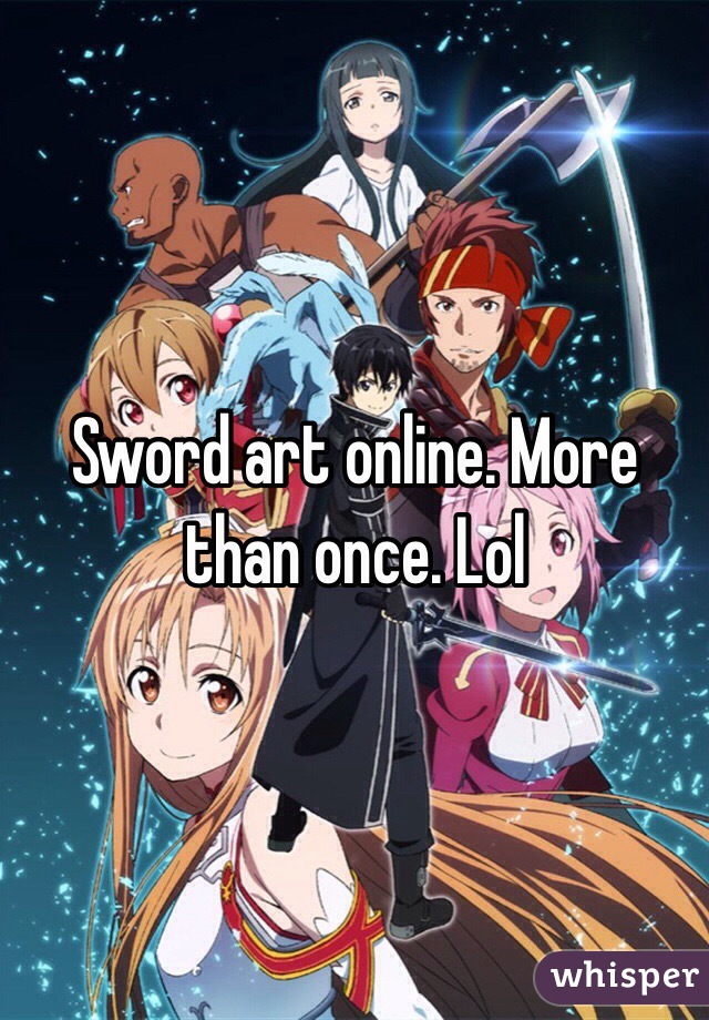 Sword art online. More than once. Lol