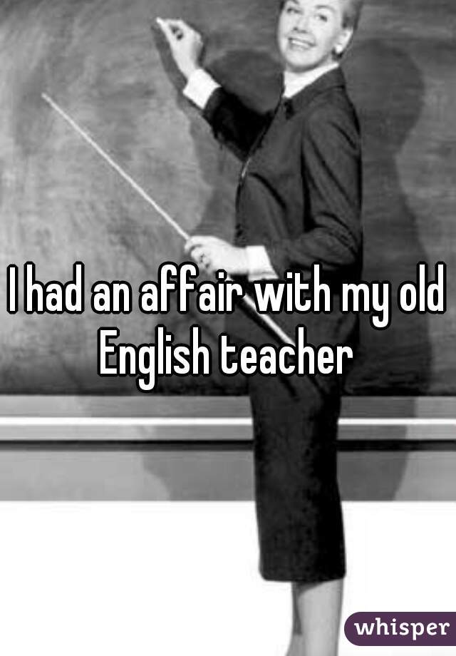 I had an affair with my old English teacher 