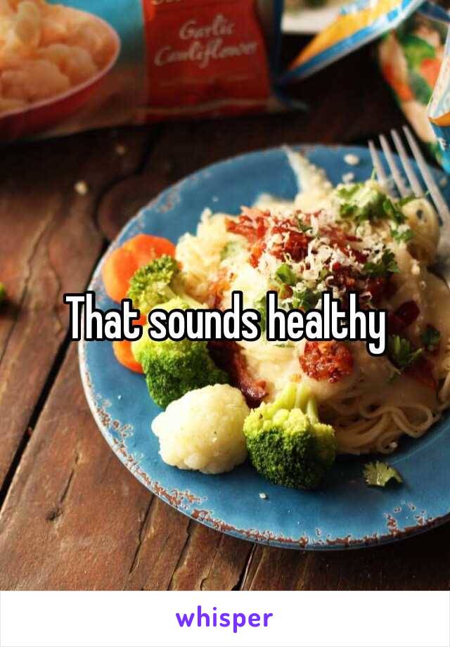 That sounds healthy