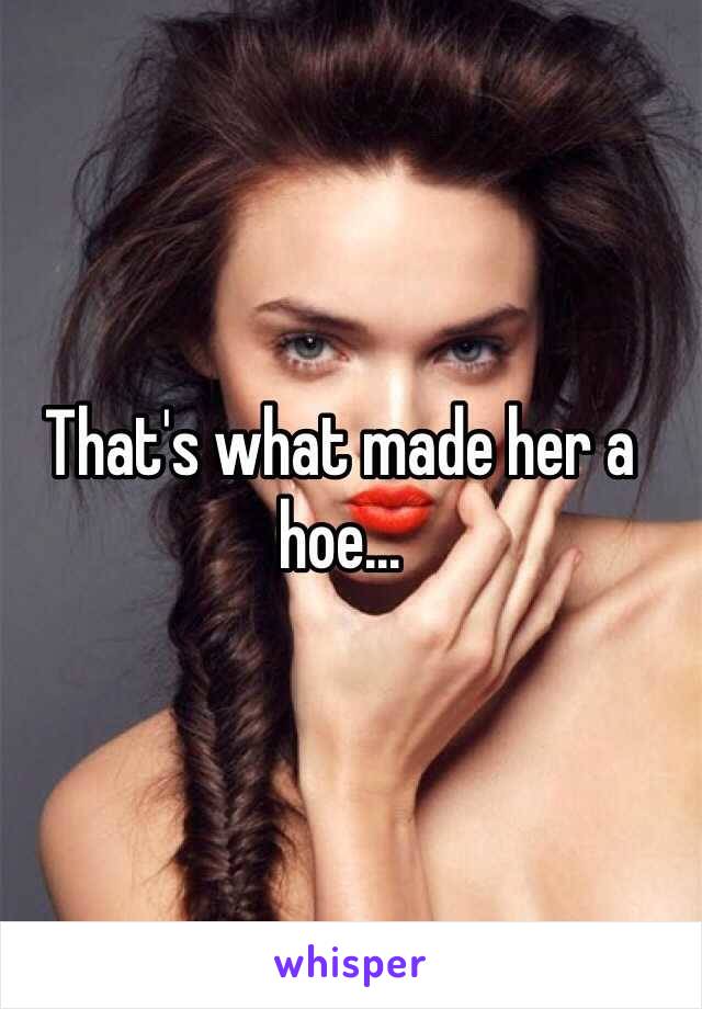 That's what made her a hoe... 