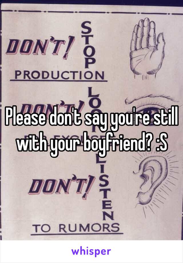 Please don't say you're still with your boyfriend? :S