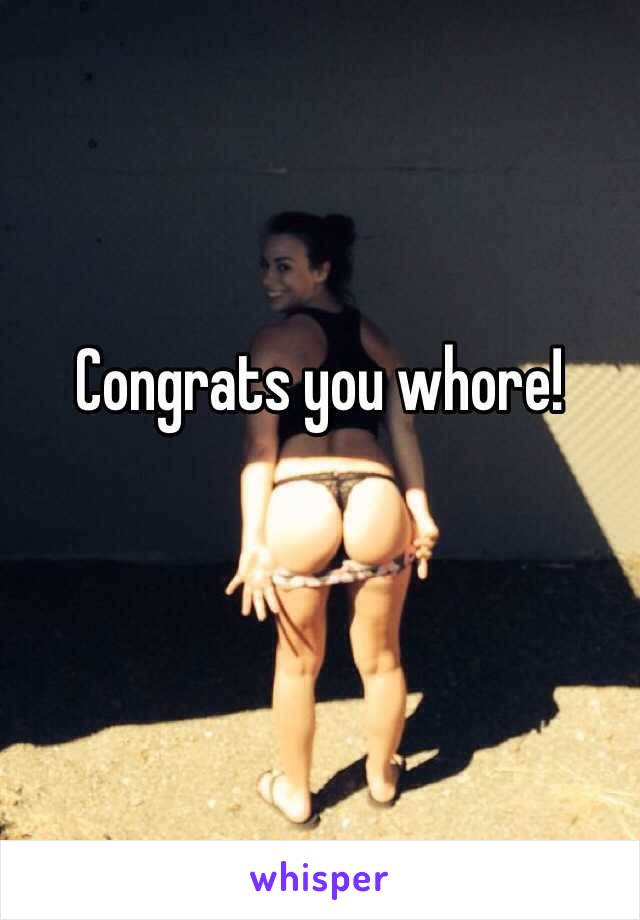 Congrats you whore! 