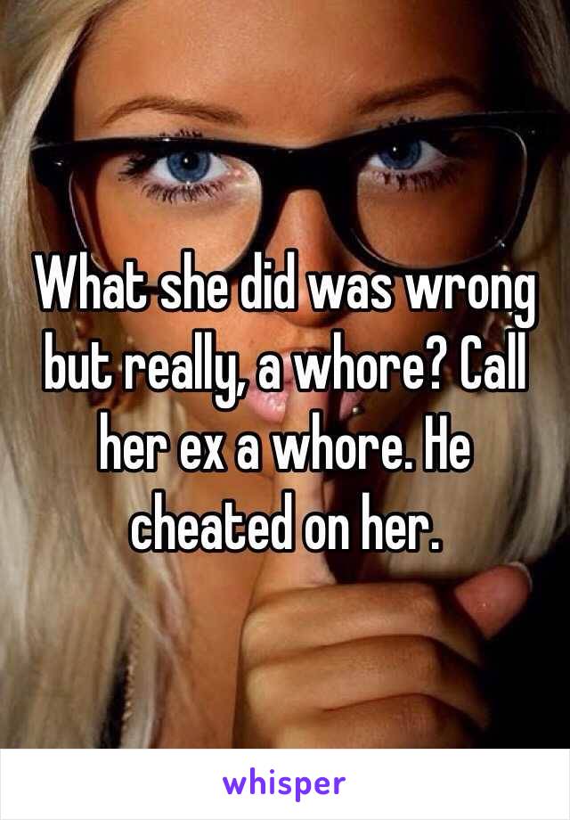 What she did was wrong but really, a whore? Call her ex a whore. He cheated on her. 