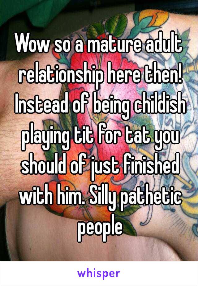 Wow so a mature adult relationship here then! Instead of being childish playing tit for tat you should of just finished with him. Silly pathetic people