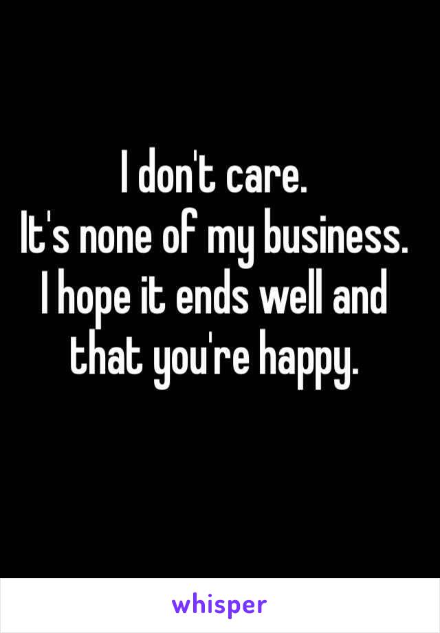 I don't care. 
It's none of my business. 
I hope it ends well and that you're happy. 