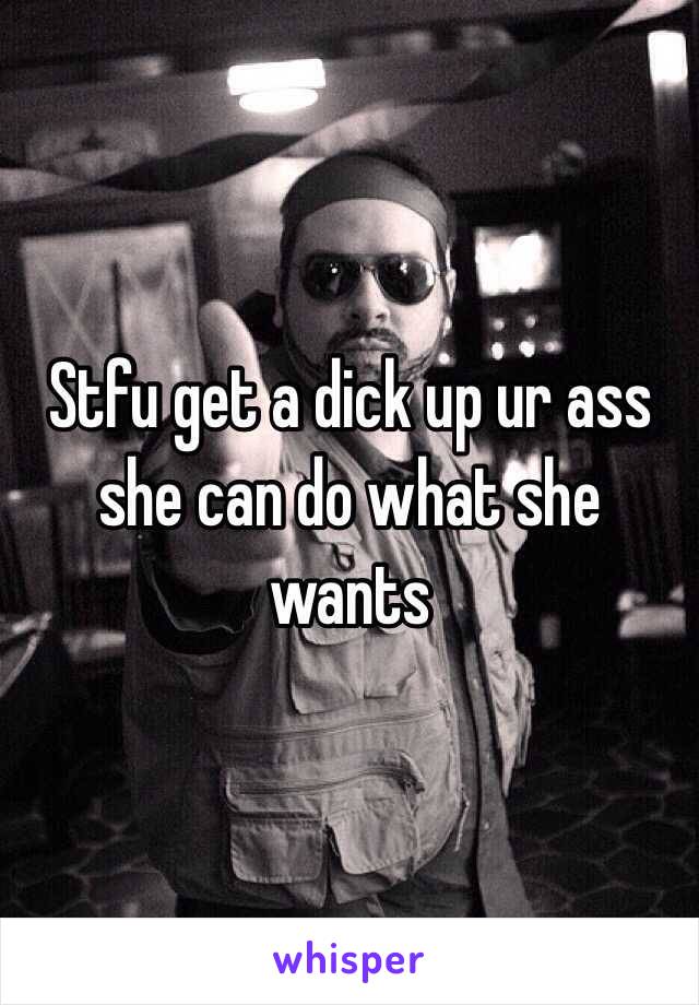 Stfu get a dick up ur ass she can do what she wants
