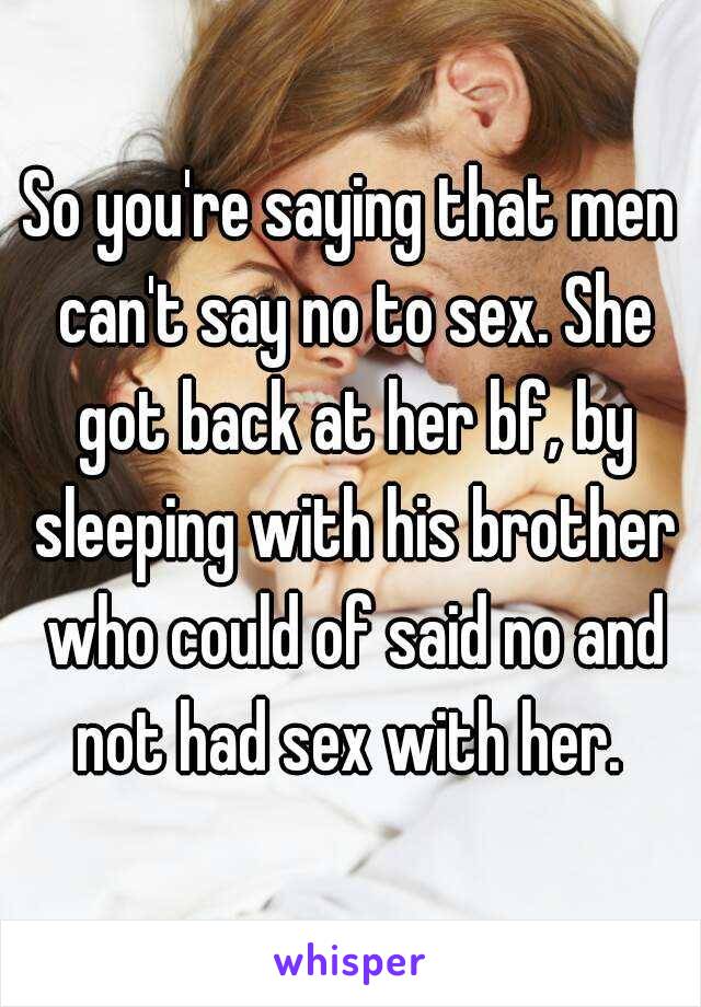 So you're saying that men can't say no to sex. She got back at her bf, by sleeping with his brother who could of said no and not had sex with her. 