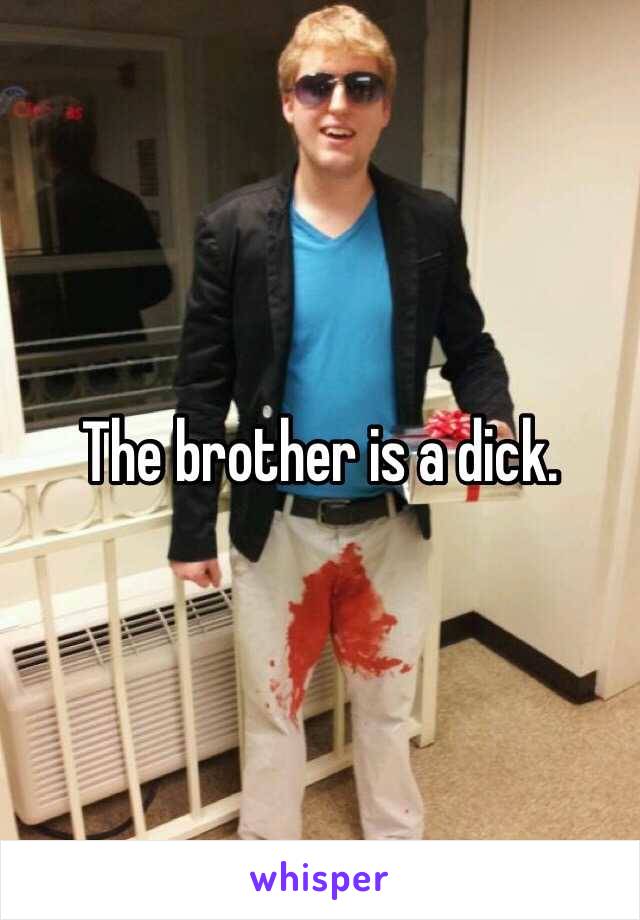 The brother is a dick. 