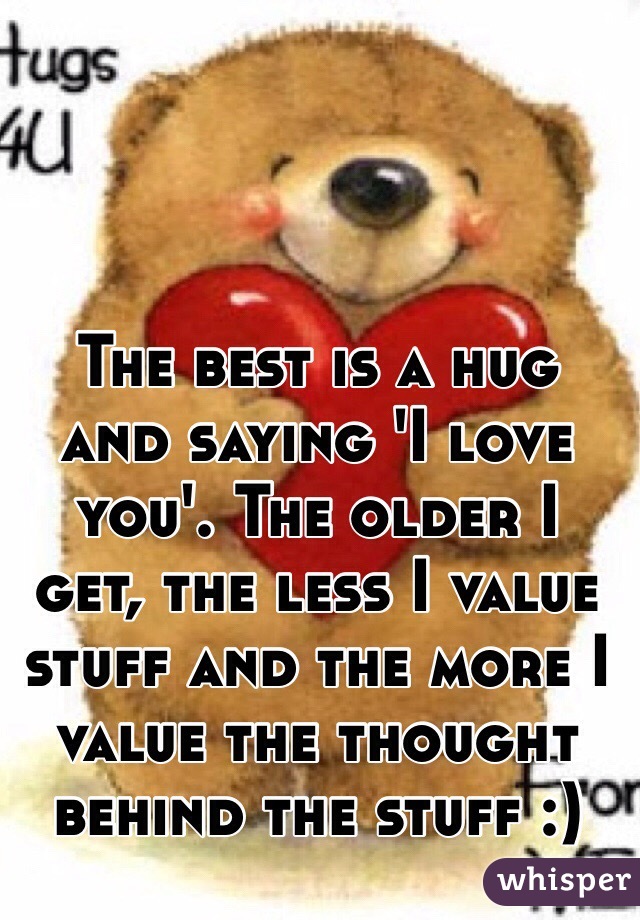 The best is a hug and saying 'I love you'. The older I get, the less I value stuff and the more I value the thought behind the stuff :)